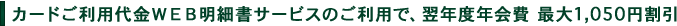 カードご利用代金WEB明細書サービスのご利用で、翌年度年会費 最大1,050円割引