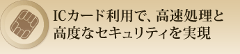 ICカード利用で、高速処理と高度なセキュリティを実現