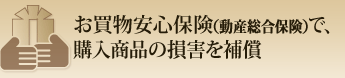 お買物安心保険(動産総合保険)で、購入商品の損害を補償
