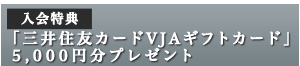 入会特典：もれなくVJAギフトカード5,000円分プレゼント！