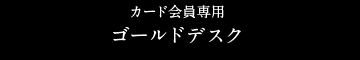 カード会員専用ゴールドデスク