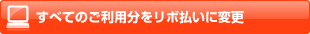 すべてのご利用分をリボ払いに変更