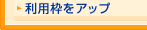 利用枠をアップ