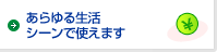 あらゆる生活シーンで使えます