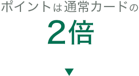 ポイントは通常カードの2倍