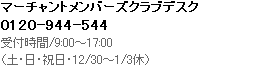 マーチャントメンバーズクラブデスク 0120-944-544 受付時間/9:00～17:00(土・日・祝日・12/30～1/3休) 