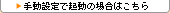 手動設定で起動の場合はこちら