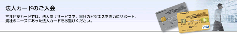 法人カードのご入会｡三井住友カードでは､法人向けサービスで､貴社のビジネスを強力にサポート｡貴社のニーズにあった法人カードをお選びください｡