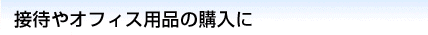 接待やオフィス用品の購入に