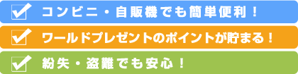 早い！お店の読み取り機にかざすだけの「サインいらず」なスピード決済。便利！コンビニ・自販機で100円からでも「チャージいらず」なお買物。さらに！「ワールドプレゼントポイント対象」「万一の不正利用も補償」など機能充実。