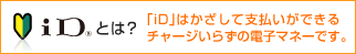 iDとは？ 「iD」はかざして支払いができるチャージいらずの電子マネーです。