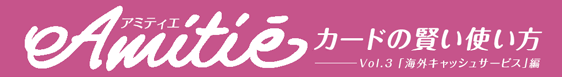 Amitie カードの賢い使い方 「海外キャッシュサービス」編