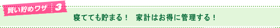 寝てても貯まる！家計はお得に管理する！