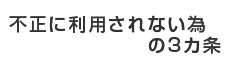 不正に利用されない為の3ヵ条
