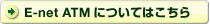 E-net ATMについてはこちら