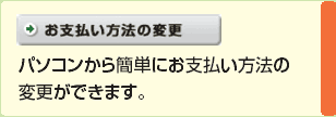 お支払い方法の変更　パソコンから簡単にお支払い方法の変更ができます。