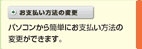 お支払い方法の変更　パソコンから簡単にお支払い方法の変更ができます。