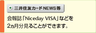 三井住友カードNEWS等　会報誌「Niceday VISA」などを2ヵ月分見ることができます。