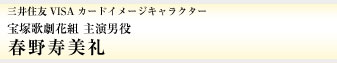 三井住友VISAカードイメージキャラクター　宝塚歌劇花組　主演男役　春野寿美礼