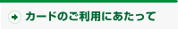 カードのご利用のあたって