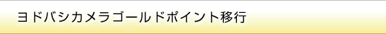 ヨドバシカメラゴールドポイント移行