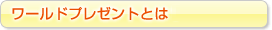 ワールドプレゼントとは