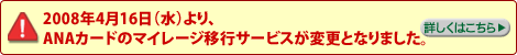 2008年4月16日(水)より、ANAカードのマイレージ移行サービスが変更となりました。詳しくはこちら