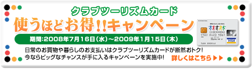 クラブツーリズムカード 使うほどお得！！キャンペーン　　期間：2008年7月16日（水）～2009年1月15日（木）