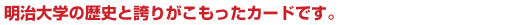 明治大学の歴史と誇りがこもったカードです。