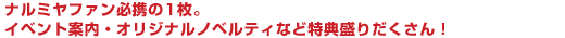 ナルミヤファン必携の1枚。イベント案内・オリジナルノベルティなど特典盛りだくさん！