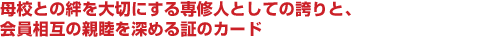 母校との絆を大切にする専修人としての誇りと、会員相互の親睦を深める証のカード。