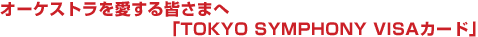 オーケストラを愛する皆さまへ「TOKYO SYMPHONY VISAカード」