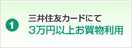 1. 三井住友カードにて3万円以上お買物利用