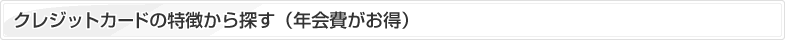 クレジットカードの特徴から探す（年会費がお得）