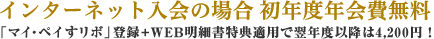 インターネット入会の場合 初年度年会費無料 「マイ・ペイすリボ」登録+WEB明細書特典適用で翌年度以降は4,200円！