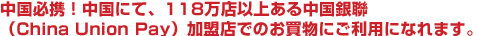世界74万店以上ある中国銀聯（China Union Pay）加盟店でのお買物にご利用になれます。
