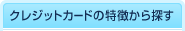 クレジットカードの特徴から探す