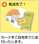 カードをご自宅宛に送付いたします。