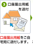 口座届出用紙をご自宅宛に送付します。