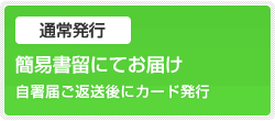 通常発行　簡易書留にてお届け 自署届ご返送後にカード発行