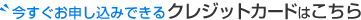 今すぐお申し込みできるクレジットカードはこちら