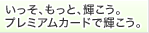 「いっそ、もっと、輝こう。プレミアムカードで輝こう。」に切り替える