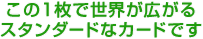 この1枚で世界が広がるスタンダードなカードです