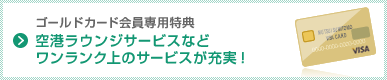 ゴールドカード会員専用特典 空港ラウンジサービスなどワンランク上のサービスが充実！