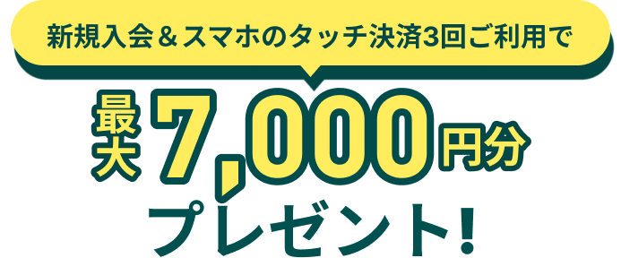新規入会＆スマホのタッチ決済3回ご利用で最大7,000円分プレゼント！