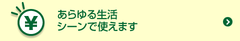 あらゆる生活シーンで使えます