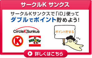サークルK サンクス:サークルKサンクスでiD使って、ダブルでポイント貯めよう！