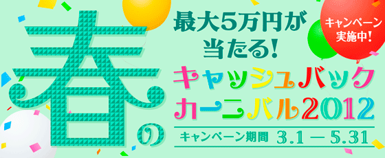 最大5万円が当たる！春のキャッシュバックカーニバル2012