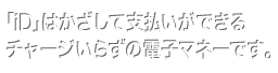 「iD」はかざして支払いができるチャージいらずの電子マネーです。