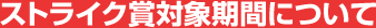 ストライク賞対象期間について